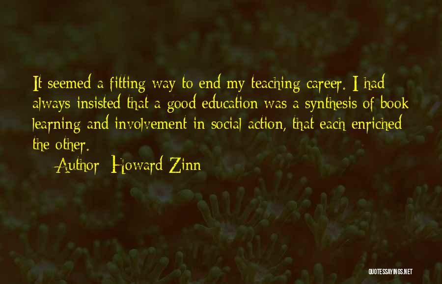 Howard Zinn Quotes: It Seemed A Fitting Way To End My Teaching Career. I Had Always Insisted That A Good Education Was A