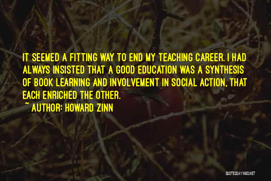 Howard Zinn Quotes: It Seemed A Fitting Way To End My Teaching Career. I Had Always Insisted That A Good Education Was A