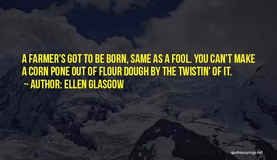 Ellen Glasgow Quotes: A Farmer's Got To Be Born, Same As A Fool. You Can't Make A Corn Pone Out Of Flour Dough