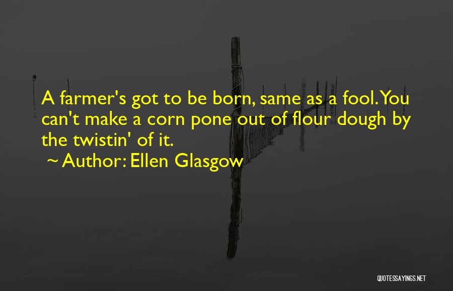 Ellen Glasgow Quotes: A Farmer's Got To Be Born, Same As A Fool. You Can't Make A Corn Pone Out Of Flour Dough