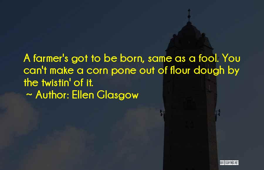 Ellen Glasgow Quotes: A Farmer's Got To Be Born, Same As A Fool. You Can't Make A Corn Pone Out Of Flour Dough