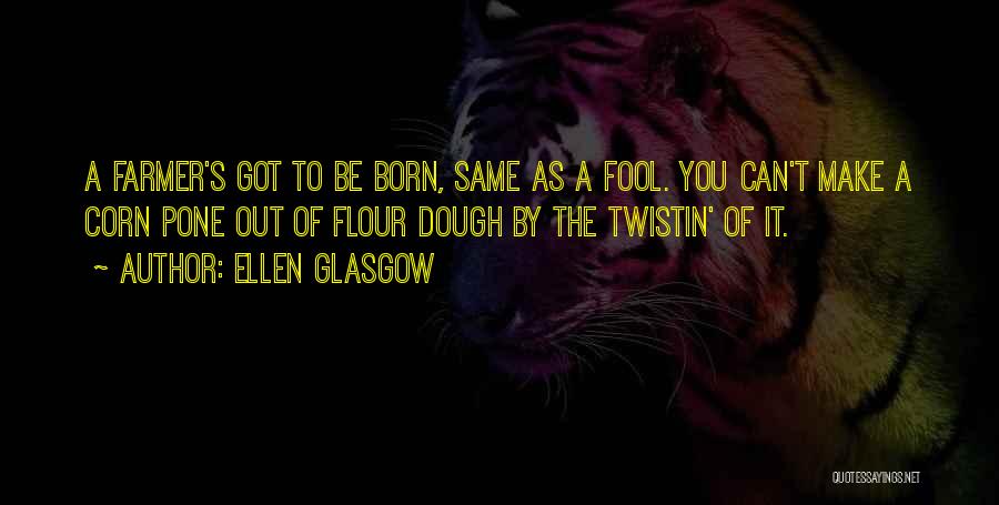 Ellen Glasgow Quotes: A Farmer's Got To Be Born, Same As A Fool. You Can't Make A Corn Pone Out Of Flour Dough