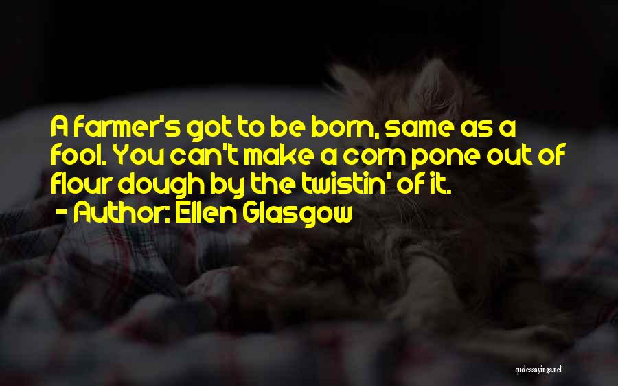 Ellen Glasgow Quotes: A Farmer's Got To Be Born, Same As A Fool. You Can't Make A Corn Pone Out Of Flour Dough