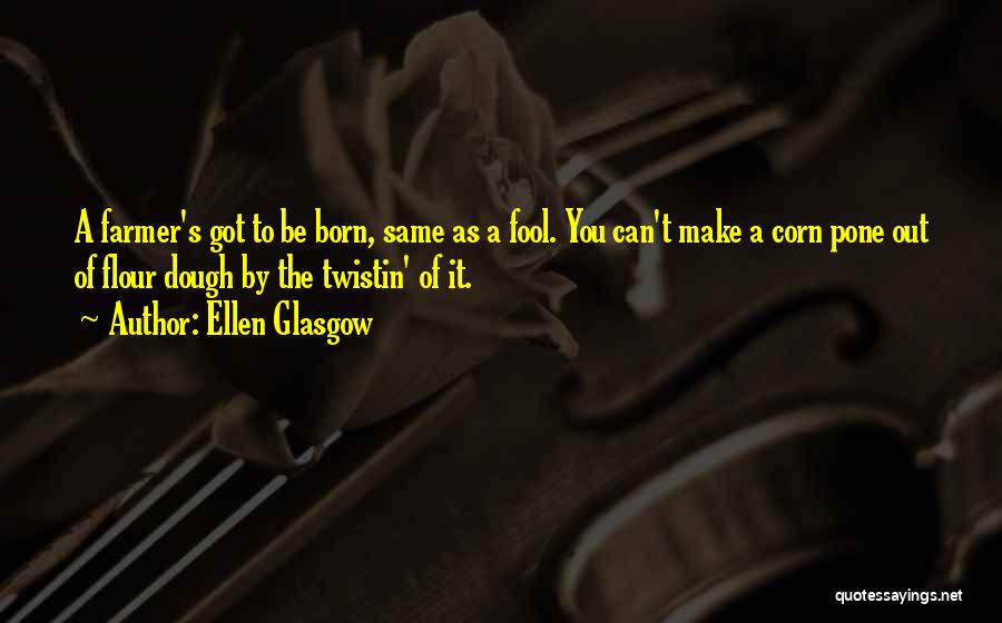 Ellen Glasgow Quotes: A Farmer's Got To Be Born, Same As A Fool. You Can't Make A Corn Pone Out Of Flour Dough