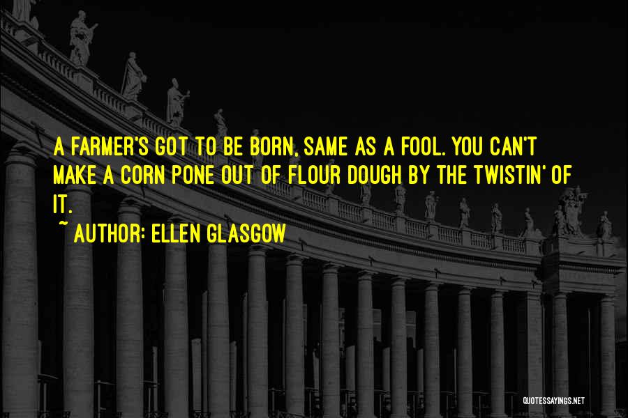 Ellen Glasgow Quotes: A Farmer's Got To Be Born, Same As A Fool. You Can't Make A Corn Pone Out Of Flour Dough