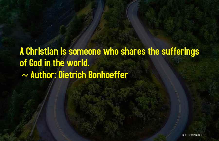 Dietrich Bonhoeffer Quotes: A Christian Is Someone Who Shares The Sufferings Of God In The World.