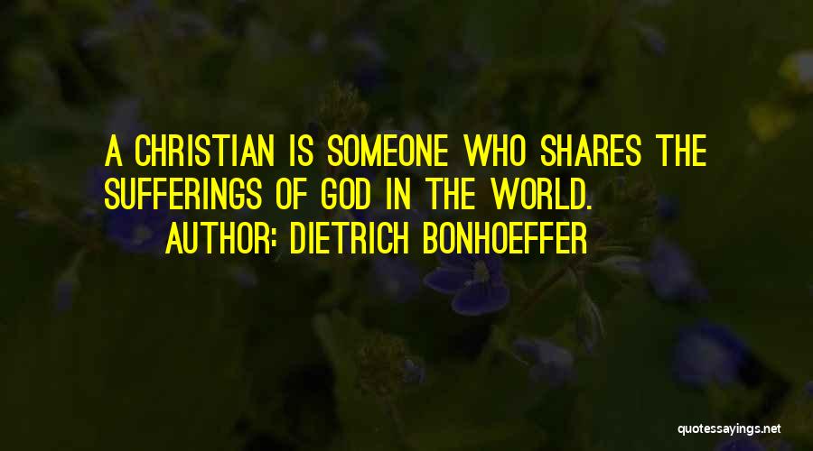 Dietrich Bonhoeffer Quotes: A Christian Is Someone Who Shares The Sufferings Of God In The World.