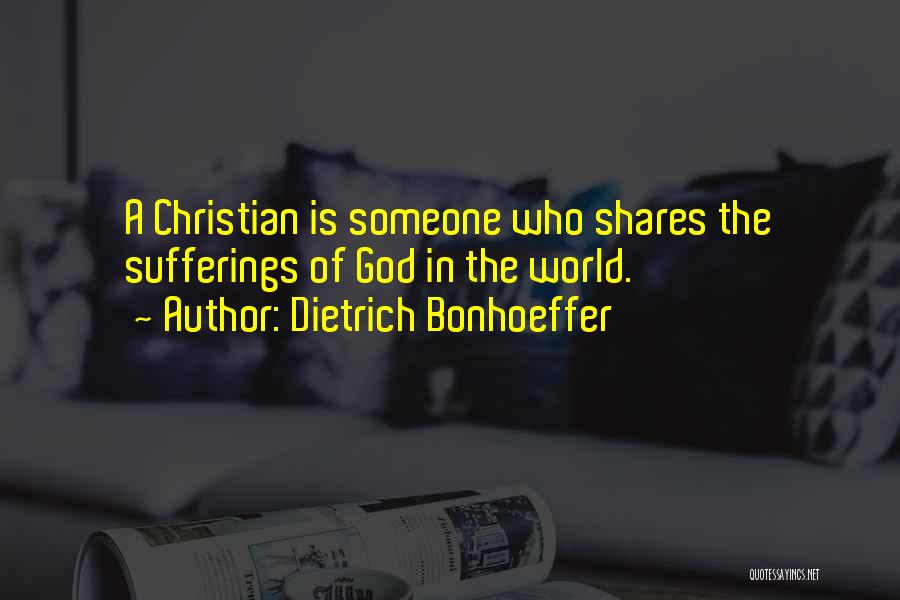 Dietrich Bonhoeffer Quotes: A Christian Is Someone Who Shares The Sufferings Of God In The World.