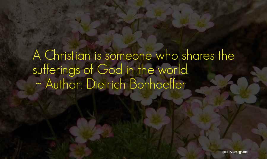 Dietrich Bonhoeffer Quotes: A Christian Is Someone Who Shares The Sufferings Of God In The World.