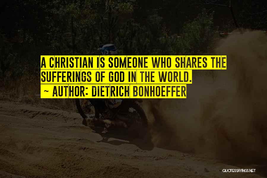 Dietrich Bonhoeffer Quotes: A Christian Is Someone Who Shares The Sufferings Of God In The World.