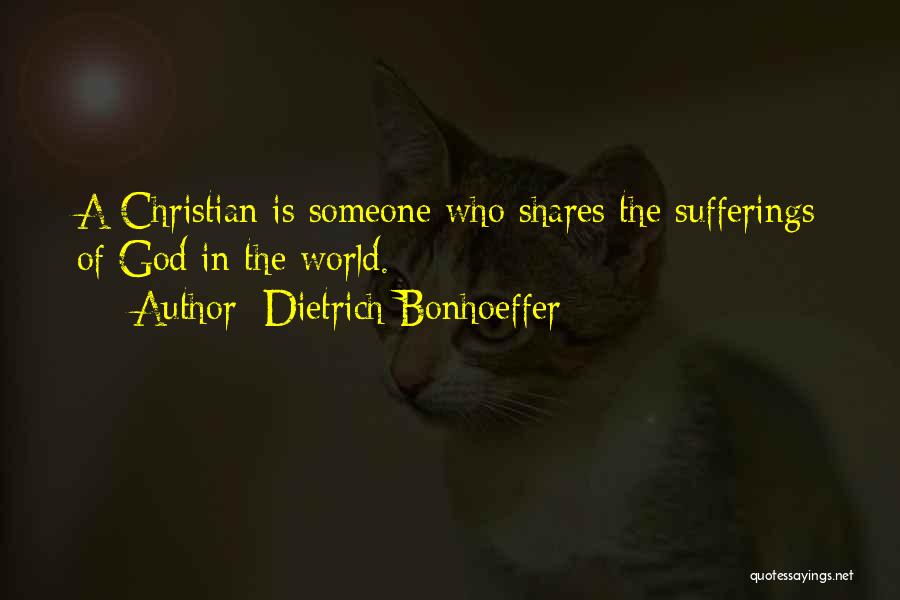 Dietrich Bonhoeffer Quotes: A Christian Is Someone Who Shares The Sufferings Of God In The World.