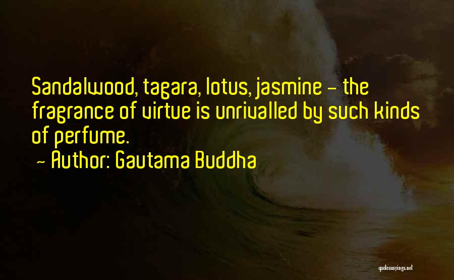 Gautama Buddha Quotes: Sandalwood, Tagara, Lotus, Jasmine - The Fragrance Of Virtue Is Unrivalled By Such Kinds Of Perfume.
