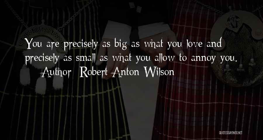 Robert Anton Wilson Quotes: You Are Precisely As Big As What You Love And Precisely As Small As What You Allow To Annoy You.