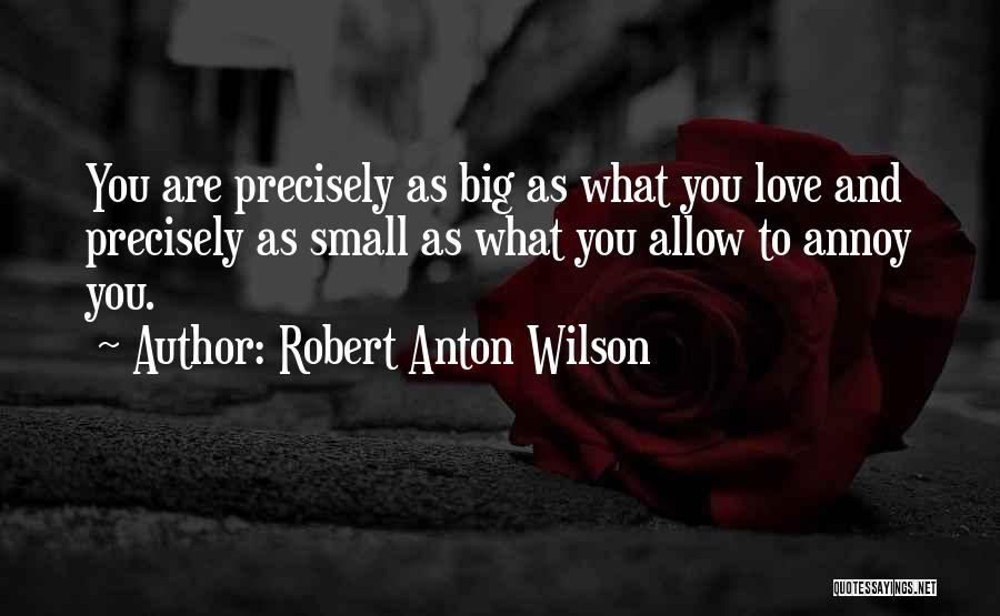 Robert Anton Wilson Quotes: You Are Precisely As Big As What You Love And Precisely As Small As What You Allow To Annoy You.