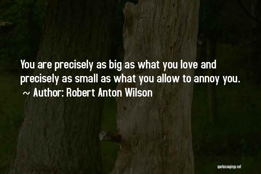 Robert Anton Wilson Quotes: You Are Precisely As Big As What You Love And Precisely As Small As What You Allow To Annoy You.