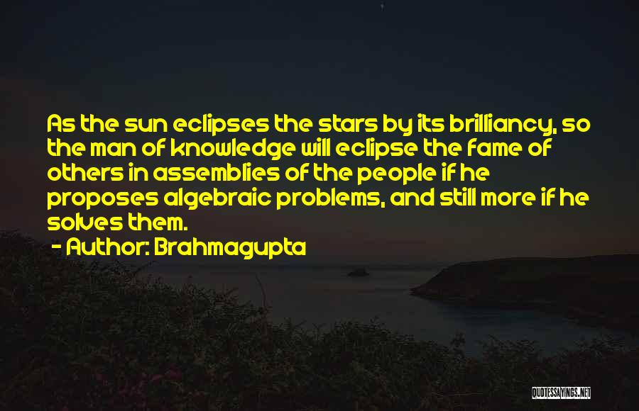 Brahmagupta Quotes: As The Sun Eclipses The Stars By Its Brilliancy, So The Man Of Knowledge Will Eclipse The Fame Of Others