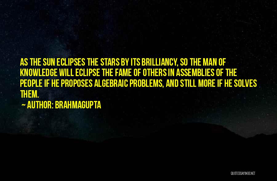 Brahmagupta Quotes: As The Sun Eclipses The Stars By Its Brilliancy, So The Man Of Knowledge Will Eclipse The Fame Of Others