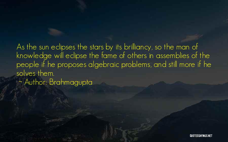 Brahmagupta Quotes: As The Sun Eclipses The Stars By Its Brilliancy, So The Man Of Knowledge Will Eclipse The Fame Of Others