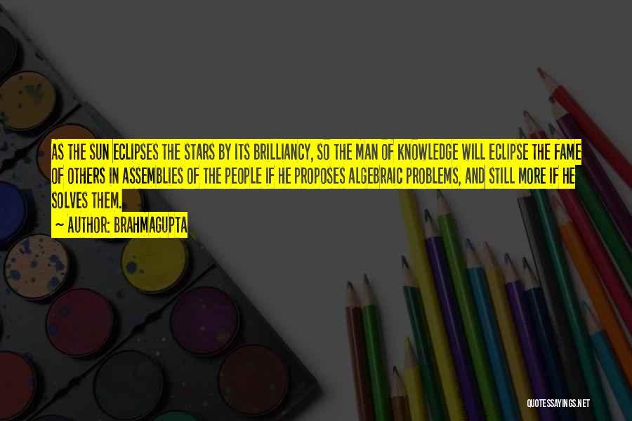 Brahmagupta Quotes: As The Sun Eclipses The Stars By Its Brilliancy, So The Man Of Knowledge Will Eclipse The Fame Of Others