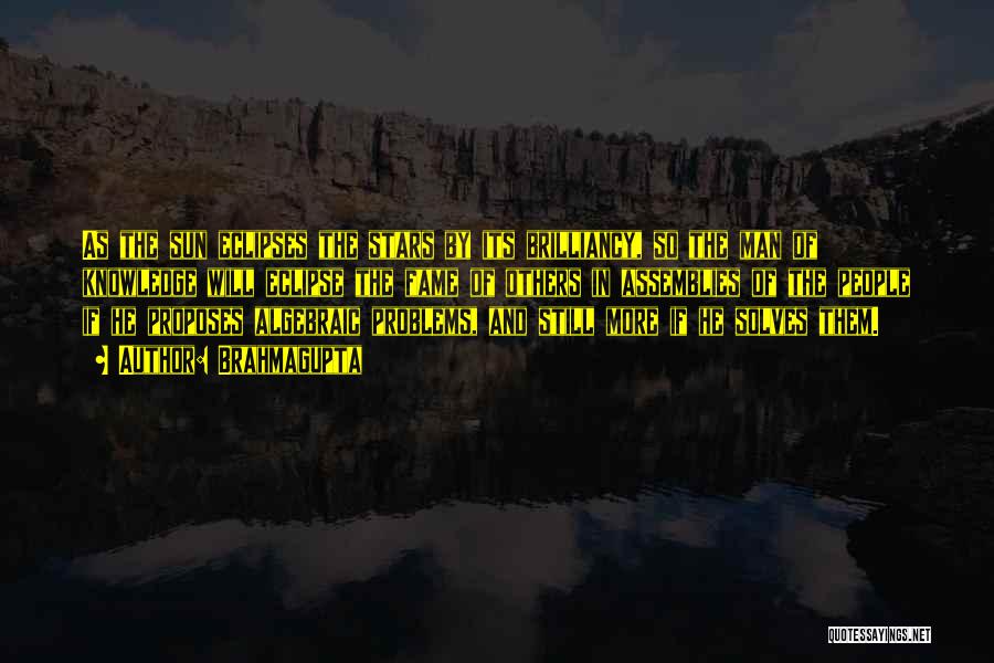 Brahmagupta Quotes: As The Sun Eclipses The Stars By Its Brilliancy, So The Man Of Knowledge Will Eclipse The Fame Of Others