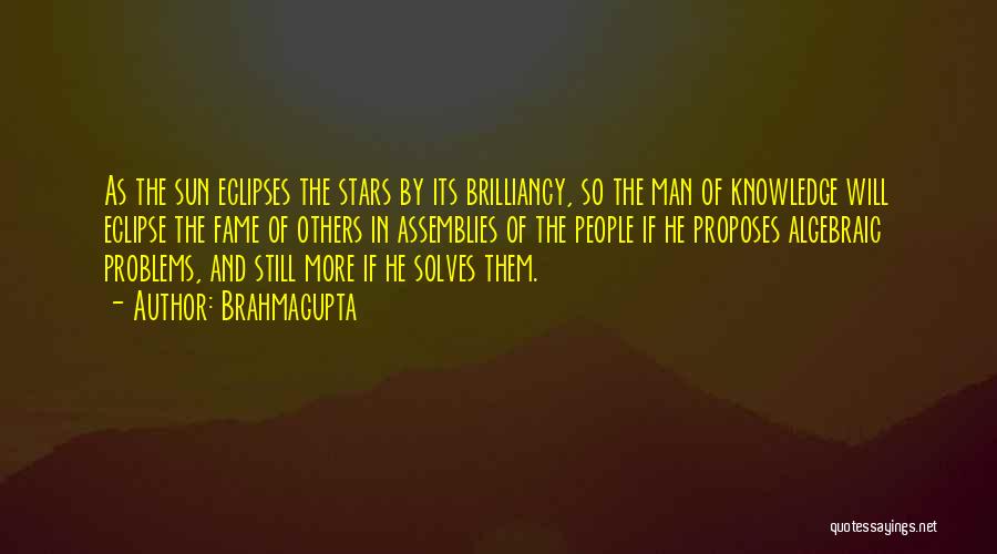 Brahmagupta Quotes: As The Sun Eclipses The Stars By Its Brilliancy, So The Man Of Knowledge Will Eclipse The Fame Of Others