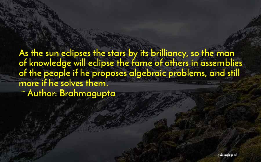 Brahmagupta Quotes: As The Sun Eclipses The Stars By Its Brilliancy, So The Man Of Knowledge Will Eclipse The Fame Of Others