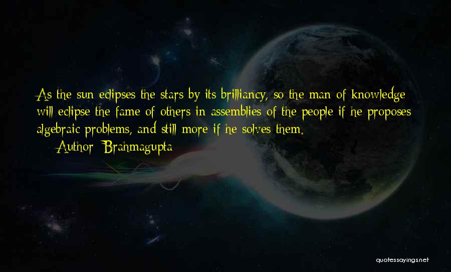 Brahmagupta Quotes: As The Sun Eclipses The Stars By Its Brilliancy, So The Man Of Knowledge Will Eclipse The Fame Of Others