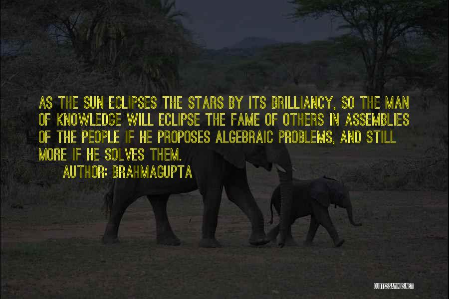 Brahmagupta Quotes: As The Sun Eclipses The Stars By Its Brilliancy, So The Man Of Knowledge Will Eclipse The Fame Of Others