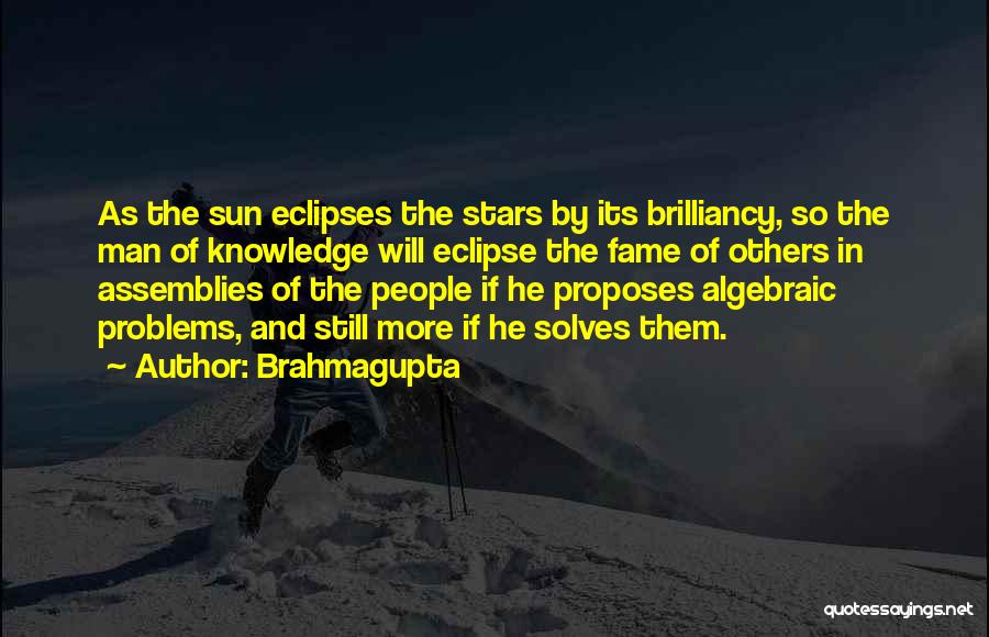 Brahmagupta Quotes: As The Sun Eclipses The Stars By Its Brilliancy, So The Man Of Knowledge Will Eclipse The Fame Of Others