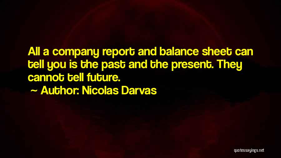 Nicolas Darvas Quotes: All A Company Report And Balance Sheet Can Tell You Is The Past And The Present. They Cannot Tell Future.