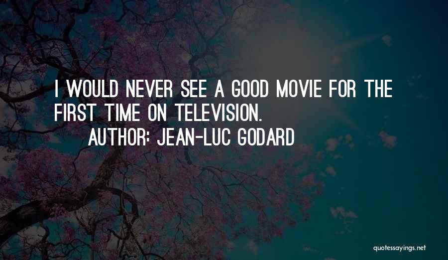 Jean-Luc Godard Quotes: I Would Never See A Good Movie For The First Time On Television.