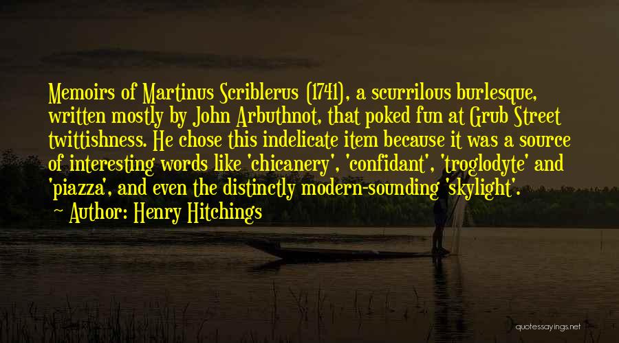 Henry Hitchings Quotes: Memoirs Of Martinus Scriblerus (1741), A Scurrilous Burlesque, Written Mostly By John Arbuthnot, That Poked Fun At Grub Street Twittishness.