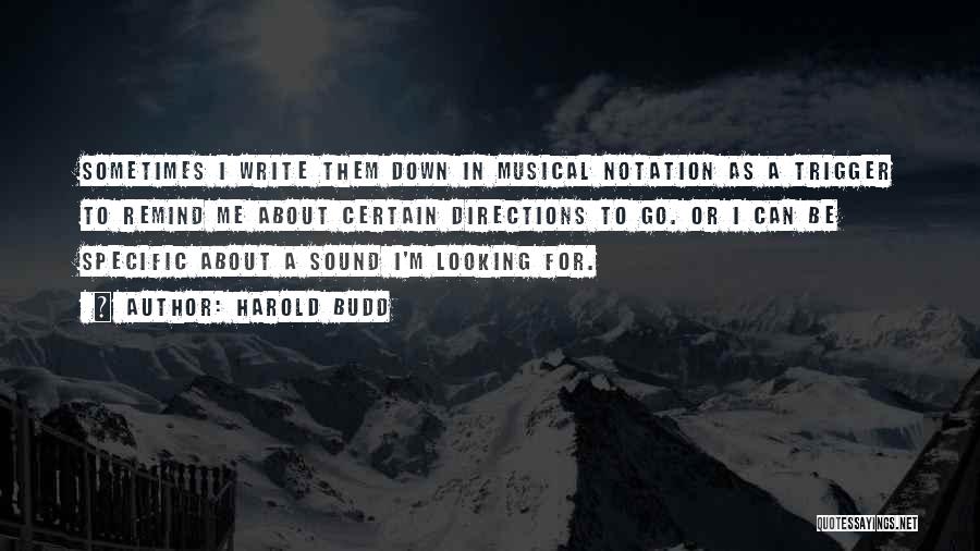 Harold Budd Quotes: Sometimes I Write Them Down In Musical Notation As A Trigger To Remind Me About Certain Directions To Go. Or