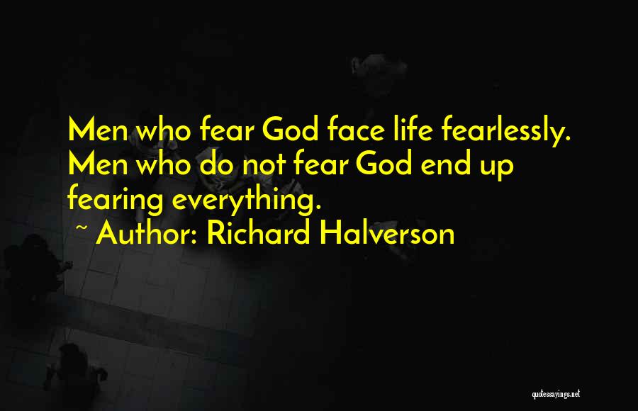 Richard Halverson Quotes: Men Who Fear God Face Life Fearlessly. Men Who Do Not Fear God End Up Fearing Everything.