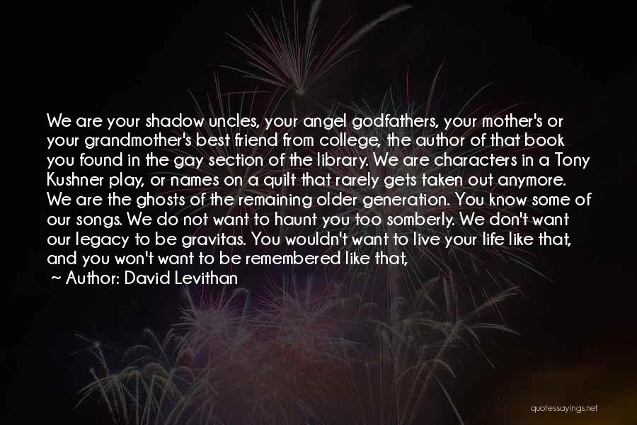 David Levithan Quotes: We Are Your Shadow Uncles, Your Angel Godfathers, Your Mother's Or Your Grandmother's Best Friend From College, The Author Of