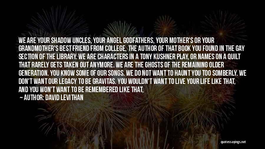 David Levithan Quotes: We Are Your Shadow Uncles, Your Angel Godfathers, Your Mother's Or Your Grandmother's Best Friend From College, The Author Of