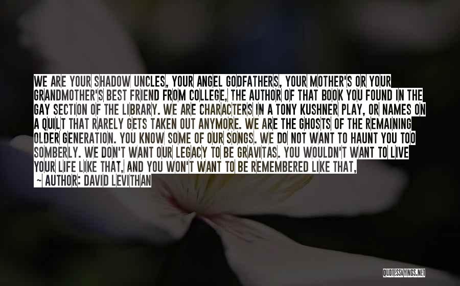 David Levithan Quotes: We Are Your Shadow Uncles, Your Angel Godfathers, Your Mother's Or Your Grandmother's Best Friend From College, The Author Of