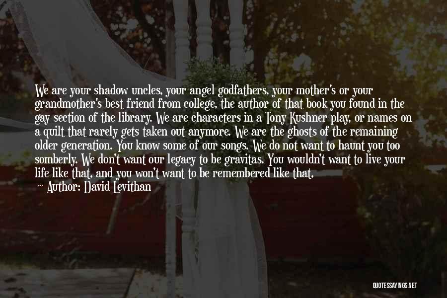 David Levithan Quotes: We Are Your Shadow Uncles, Your Angel Godfathers, Your Mother's Or Your Grandmother's Best Friend From College, The Author Of