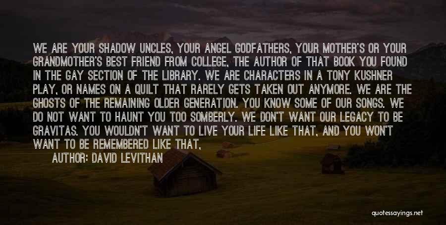 David Levithan Quotes: We Are Your Shadow Uncles, Your Angel Godfathers, Your Mother's Or Your Grandmother's Best Friend From College, The Author Of