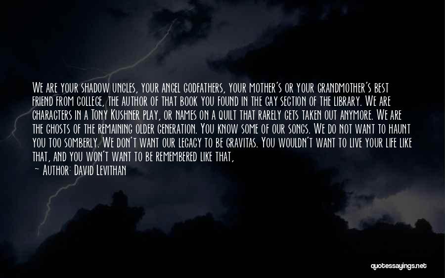 David Levithan Quotes: We Are Your Shadow Uncles, Your Angel Godfathers, Your Mother's Or Your Grandmother's Best Friend From College, The Author Of