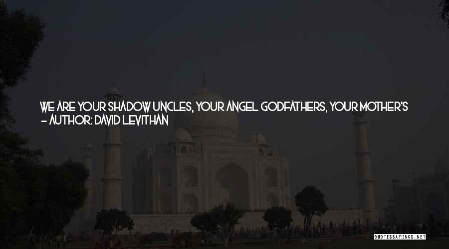 David Levithan Quotes: We Are Your Shadow Uncles, Your Angel Godfathers, Your Mother's Or Your Grandmother's Best Friend From College, The Author Of