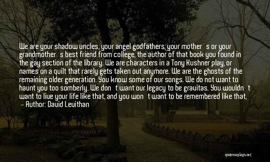 David Levithan Quotes: We Are Your Shadow Uncles, Your Angel Godfathers, Your Mother's Or Your Grandmother's Best Friend From College, The Author Of