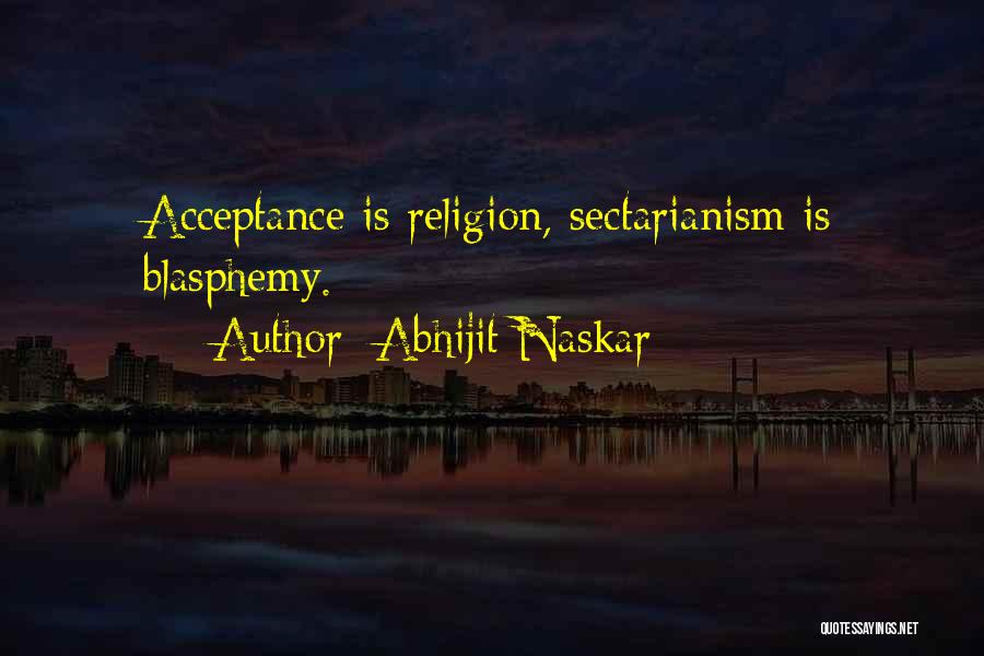 Abhijit Naskar Quotes: Acceptance Is Religion, Sectarianism Is Blasphemy.
