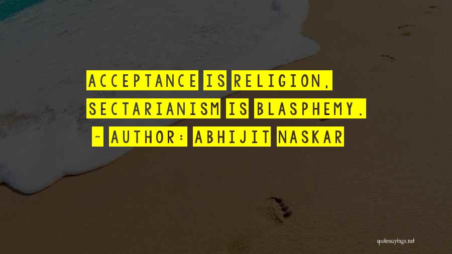 Abhijit Naskar Quotes: Acceptance Is Religion, Sectarianism Is Blasphemy.