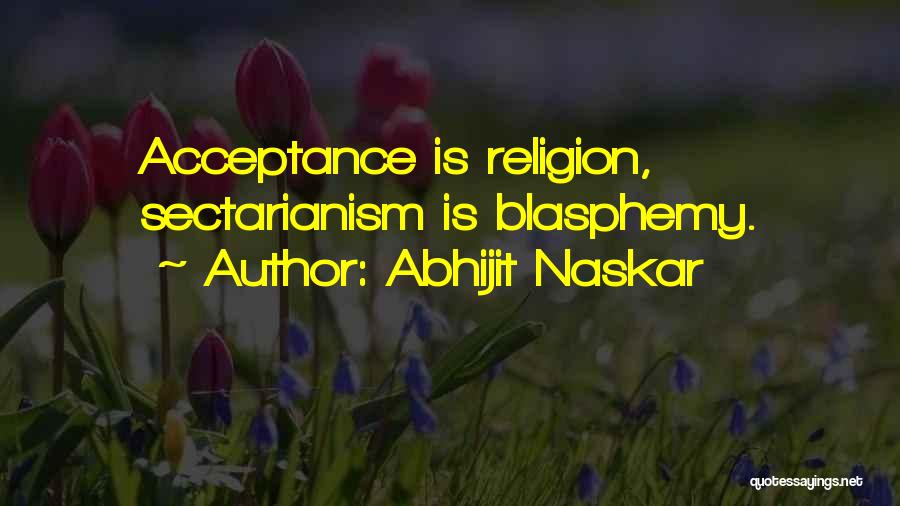 Abhijit Naskar Quotes: Acceptance Is Religion, Sectarianism Is Blasphemy.