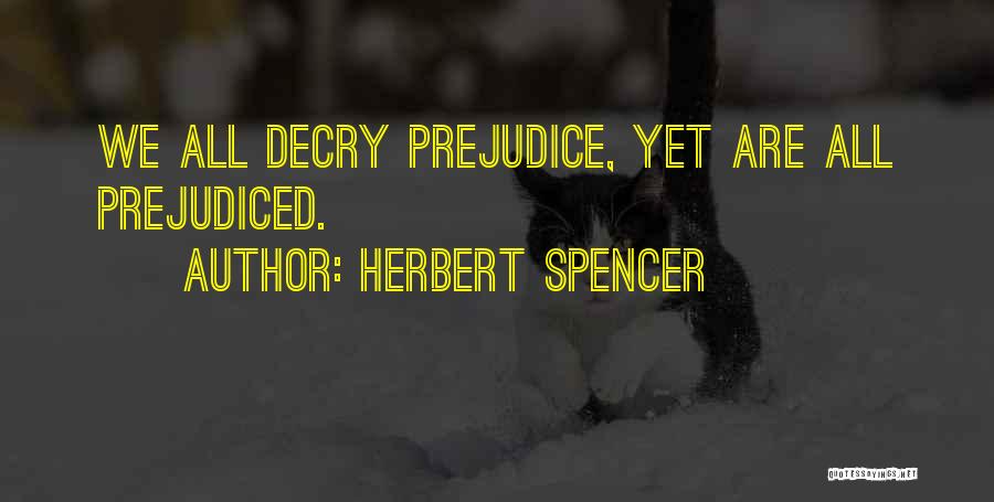Herbert Spencer Quotes: We All Decry Prejudice, Yet Are All Prejudiced.