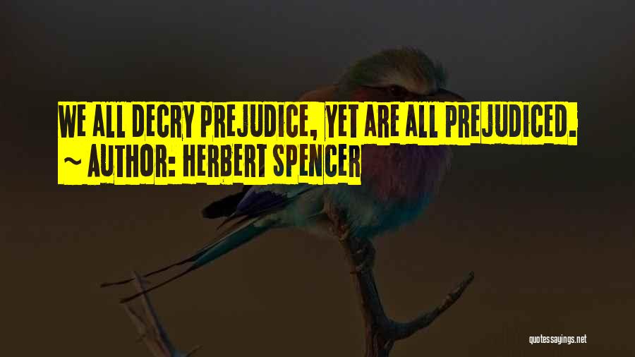 Herbert Spencer Quotes: We All Decry Prejudice, Yet Are All Prejudiced.