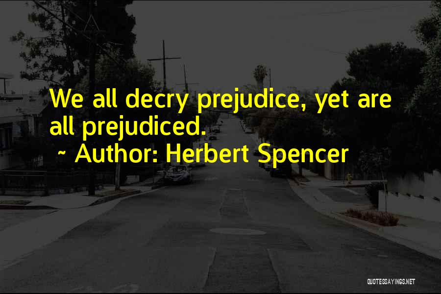 Herbert Spencer Quotes: We All Decry Prejudice, Yet Are All Prejudiced.