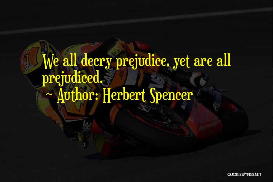 Herbert Spencer Quotes: We All Decry Prejudice, Yet Are All Prejudiced.