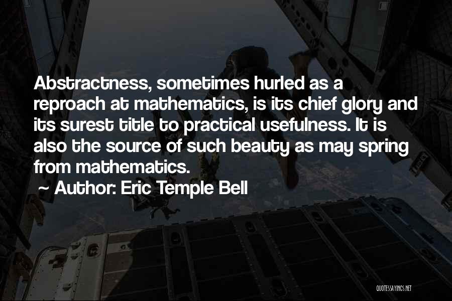 Eric Temple Bell Quotes: Abstractness, Sometimes Hurled As A Reproach At Mathematics, Is Its Chief Glory And Its Surest Title To Practical Usefulness. It